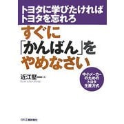 すぐに「かんばん」をやめなさい―トヨタに学びたければトヨタを忘れろ 中小メーカーのためのトヨタ生産方式 [単行本]