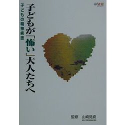 子どもが「怖い」大人たちへ―子どもの精神疾患(望星ライブラリー〈vol.2〉) [単行本]