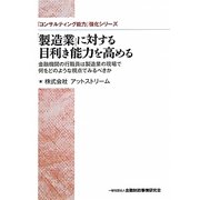 「製造業」に対する目利き能力を高める―金融機関の行職員は製造業の現場で何をどのような視点でみるべきか(「コンサルティング能力」強化シリーズ) [単行本]