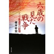 六歳の見た戦争―アッツ島遺児の記憶 [単行本]
