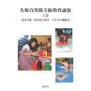 久保貞次郎美術教育論集〈上巻〉―児童美術・児童画の見方・子どもの創造力 [単行本]