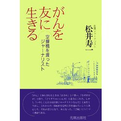 がんを友に生きる―空蝉橋を渡ったジャーナリスト [単行本]