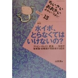 水イボ、とらなくてはいけないの?―アトピー、ぜんそく、肥満…学校や保育園・幼稚園が問題視する症状(ちいさい・おおきい・よわい・つよいブックレット〈13〉) [全集叢書]