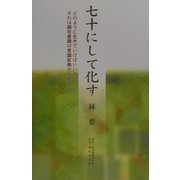 七十にして化す―どのように生きていけばいいのかそれは顕在意識の意識変換から始まる [単行本]