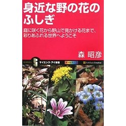 身近な野の花のふしぎ―庭に咲く花から野山で見かける花まで、彩りあふれる世界へようこそ(サイエンス・アイ新書) [新書]