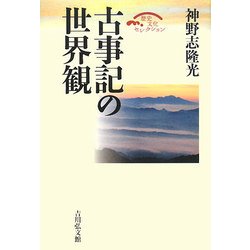 古事記の世界観 復刊 (歴史文化セレクション) [全集叢書]