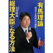 「有馬理論」総理大臣になる方法―成功する政治家の秘密 [単行本]