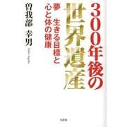 300年後の世界遺産－夢生きる目標と心と体の健康 [単行本]