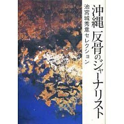 沖縄反骨のジャーナリスト－池宮城秀意セレクション [単行本]