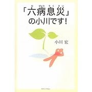 「六病息災」の小川です! [単行本]