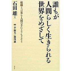 誰もが人間らしく生きられる世界をめざして―組織と言葉を人間の手にとりもどそう [単行本]