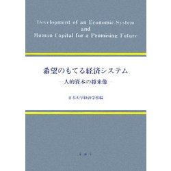 希望のもてる経済システム―人的資本の将来像 日本大学経済学部創設100周年記念国際シンポジウム(日本大学経済学部国際シンポジウム報告書シリーズ〈2〉) [単行本]