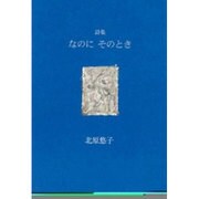 なのにそのとき－北原悠子詩集 [単行本]