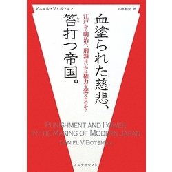 血塗られた慈悲、笞打つ帝国。―江戸から明治へ、刑罰はいかに権力を変えたのか? [単行本]