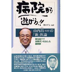 病院から逃げろ!!―山内昌(光雲)の「新」医論 薬を捨てて末期ガンを治した薬剤師 [単行本]