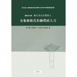 重要文化財 東大寺山古墳出土 金象嵌銘花形飾環頭大刀―東京国立博物館所蔵重要考古資料学術調査報告書 [単行本]