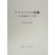 グァテマラの染織―マヤ文明後継者たちの生活 [単行本]