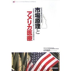 市場原理とアメリカ医療―日本の医療改革の未来形 自由競争・医療格差社会を生き抜くアメリカ式医療経営入門 [単行本]