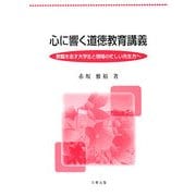 心に響く道徳教育講義―教職を志す大学生と現場の忙しい先生方へ [単行本]
