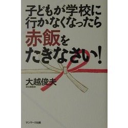 子どもが学校に行かなくなったら赤飯をたきなさい! [単行本]