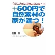 +500円で自然素材の家が建つ!―子どものための本物志向の家づくり [単行本]