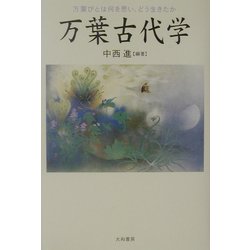 万葉古代学―万葉びとは何を思い、どう生きたか [単行本]