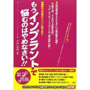 もうインプラントで悩むのはやめなさい!!―治療前の「不安のすべて」に応えます! [単行本]