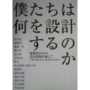 僕たちは何を設計するのか―建築家14人の設計現場を通して [単行本]
