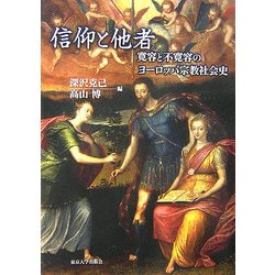 【中古】 信仰と他者 寛容と不寛容のヨーロッパ宗教社会史/東京大学出版会/深沢克己 信仰と他者 - 東京大学出版会