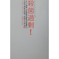 殺菌過剰!―正しい殺菌、抗生物質の使用法を理解し、子供や家族を病気、中毒から守る本 [単行本]