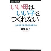 いい母は、いい子をつくれない―1人で考えて動く子どもの育て方(経済界新書) [新書]