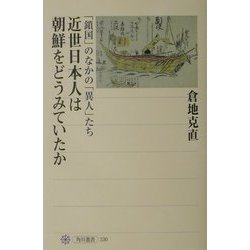 近世日本人は朝鮮をどうみていたか―「鎖国」のなかの「異人」たち(角川選書) [全集叢書]
