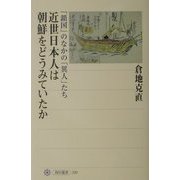 近世日本人は朝鮮をどうみていたか―「鎖国」のなかの「異人」たち(角川選書) [全集叢書]