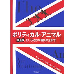 ポリティカル・アニマル―「政治家」という奇妙な種族の生態学 [単行本]