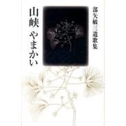 山峡やまかい－部矢敏三遺歌集 [単行本]