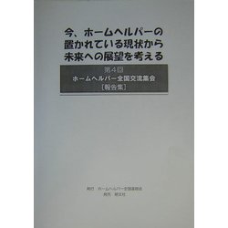 今、ホームヘルパーの置かれている現状から未来への展望を考える―第4回ホームヘルパー全国交流集会報告集 [単行本]