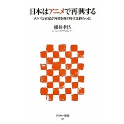 日本はアニメで再興する―クルマと家電が外貨を稼ぐ時代は終わった(アスキー新書) [新書]