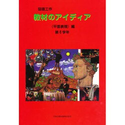 図画工作教材のアイディア 平面表現編 第6学年 [単行本]