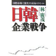 日韓企業戦争―国際市場で激突する宿命のライバル [単行本]