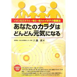 あなたのカラダはどんどん元気になる―イオン化ミネラル+電位+磁力のイオテク健康法 [単行本]