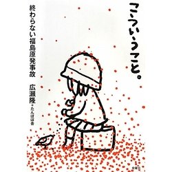 こういうこと。―終わらない福島原発事故 [単行本]
