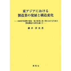 東アジアにおける製造業の発展と構造変化―1990年代以降の電気・電子産業と重工業における生産と貿易構造の分析を通じて [単行本]