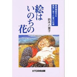 絵はいのちの花―重度障害児を画家に育てた愛の記録 [単行本]