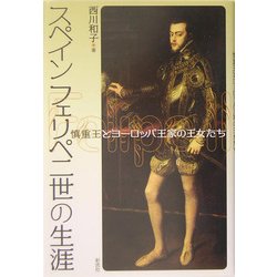 スペイン フェリペ二世の生涯―慎重王とヨーロッパ王家の王女たち [単行本]