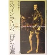 スペイン フェリペ二世の生涯―慎重王とヨーロッパ王家の王女たち [単行本]