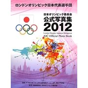 ロンドンオリンピック日本代表選手団―日本オリンピック委員会公式写真集2012 [単行本]