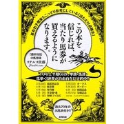 この本を信じれば、当たり馬券が買えるようになります。―某有名予想家もこっそり参考にしている「読むだけ必勝法」 [単行本]
