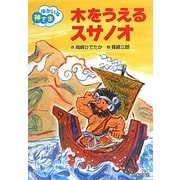 木をうえるスサノオ―ゆかいな神さま [全集叢書]