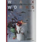 WAX WORKS―坂梨悦子のワックス&フラワーデザイン [単行本]