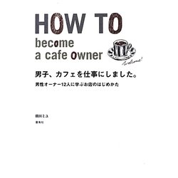 男子、カフェを仕事にしました。―男性オーナー12人に学ぶお店のはじめかた [単行本]